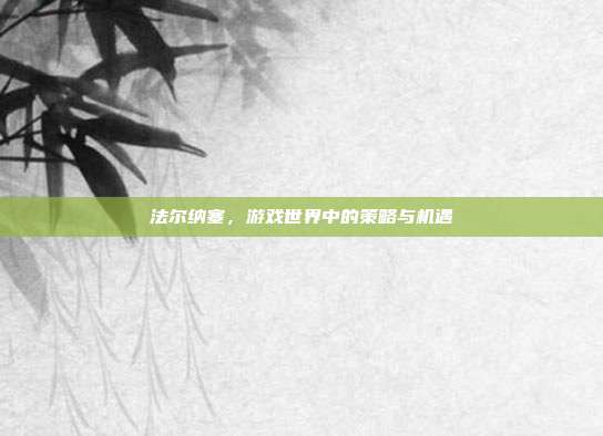 法尔纳塞,游戏世界中的策略与机遇