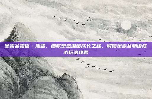 星露谷物语·潘妮，细腻塑造温馨成长之路，解锁星露谷物语核心玩法攻略