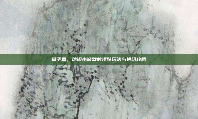毽子草，休闲小游戏的趣味玩法与进阶攻略