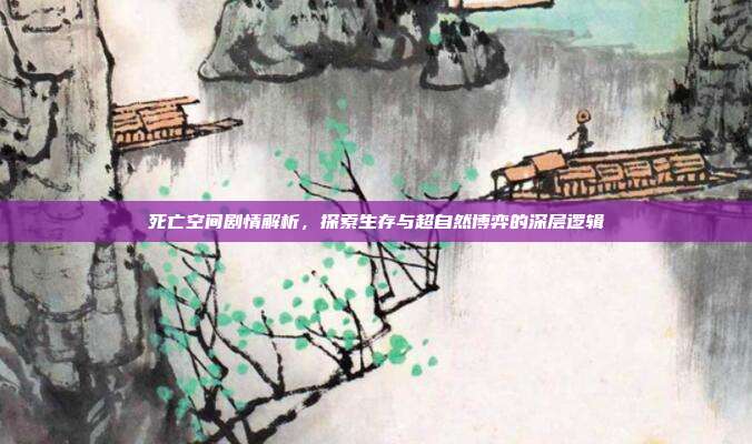 死亡空间剧情解析,探索生存与超自然博弈的深层逻辑