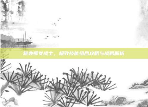 雅典娜女战士，极致技能组合攻略与战略解析