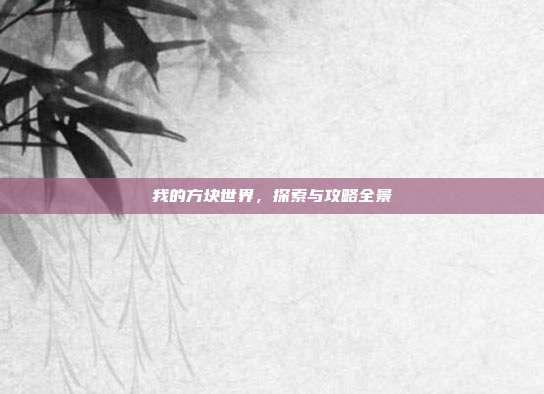 我的方块世界，探索与攻略全景
