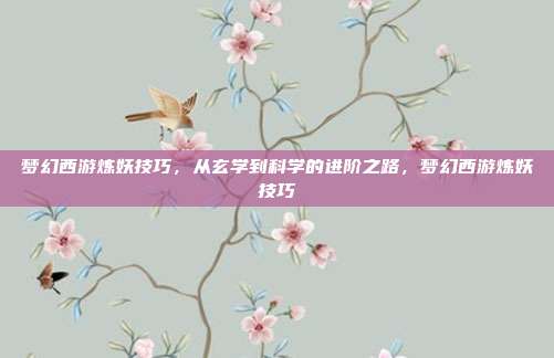 梦幻西游炼妖技巧，从玄学到科学的进阶之路，梦幻西游炼妖技巧