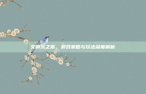 交响乐之雨，游戏策略与玩法深度解析