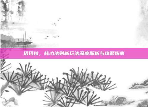 塔玛拉，核心法则新玩法深度解析与攻略指南