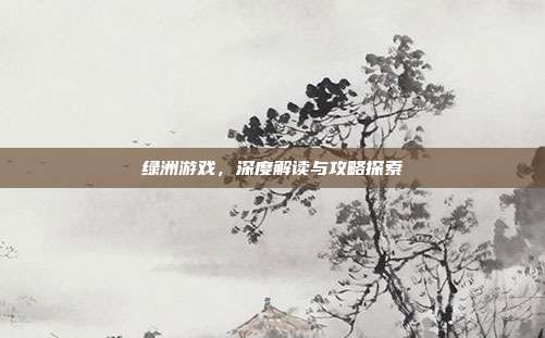 绿洲游戏，深度解读与攻略探索