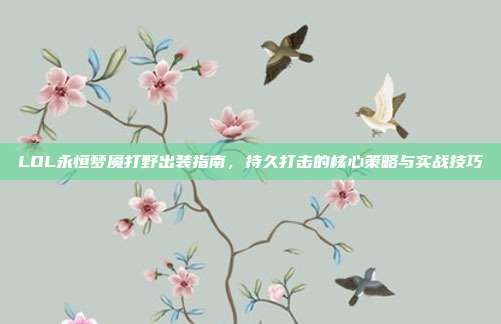 LOL永恒梦魇打野出装指南，持久打击的核心策略与实战技巧