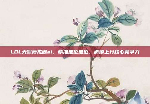 LOL天赋模拟器s1,精准定位定位,解锁上分核心竞争力