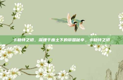 卡勒特之初，深埋于废土下的帝国秘辛，卡勒特之初