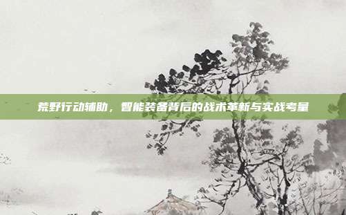 荒野行动辅助，智能装备背后的战术革新与实战考量
