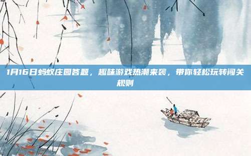 1月16日蚂蚁庄园答题，趣味游戏热潮来袭，带你轻松玩转闯关规则