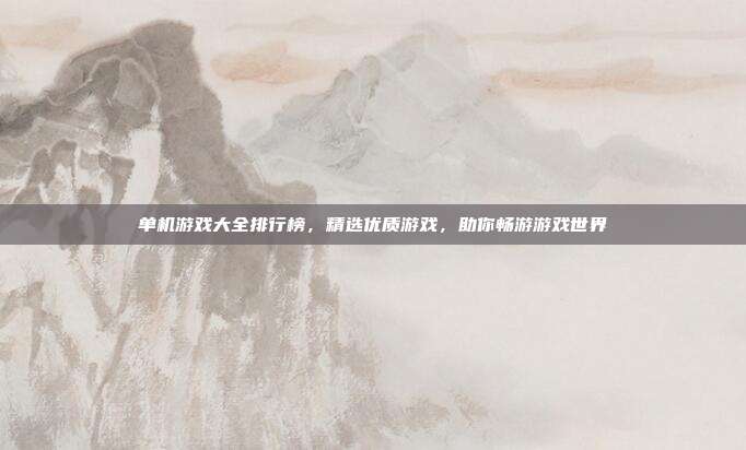 单机游戏大全排行榜,精选优质游戏,助你畅游游戏世界