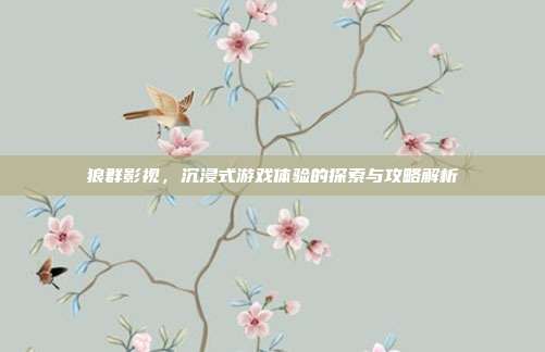 狼群影视,沉浸式游戏体验的探索与攻略解析