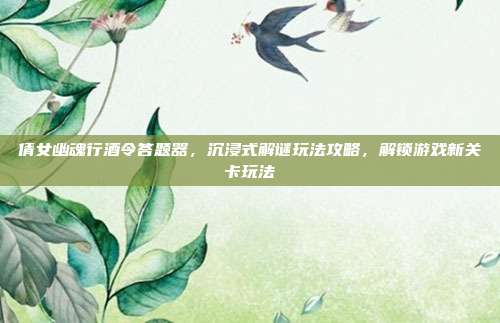 倩女幽魂行酒令答题器，沉浸式解谜玩法攻略，解锁游戏新关卡玩法