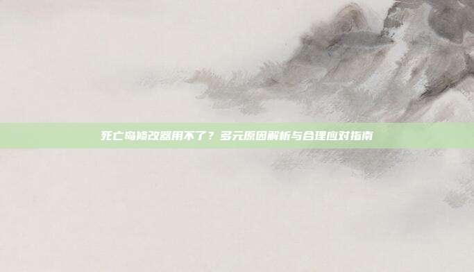 死亡岛修改器用不了？多元原因解析与合理应对指南