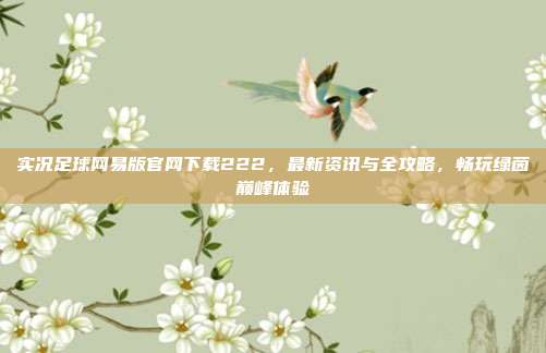 实况足球网易版官网下载222,最新资讯与全攻略,畅玩绿茵巅峰体验