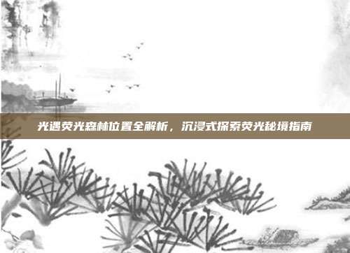 光遇荧光森林位置全解析，沉浸式探索荧光秘境指南