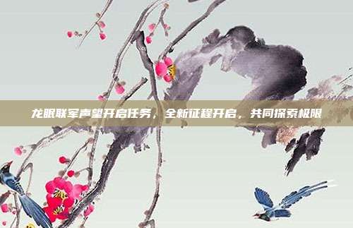 龙眠联军声望开启任务，全新征程开启，共同探索极限