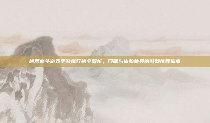 横版格斗游戏手游排行榜全解析，口碑与体验兼具的游戏推荐指南
