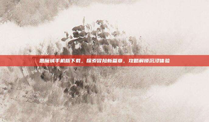 恶魔城手机版下载,探索冒险新篇章,攻略解锁沉浸体验
