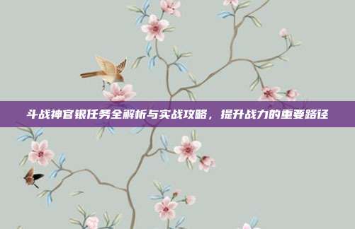 斗战神官银任务全解析与实战攻略，提升战力的重要路径