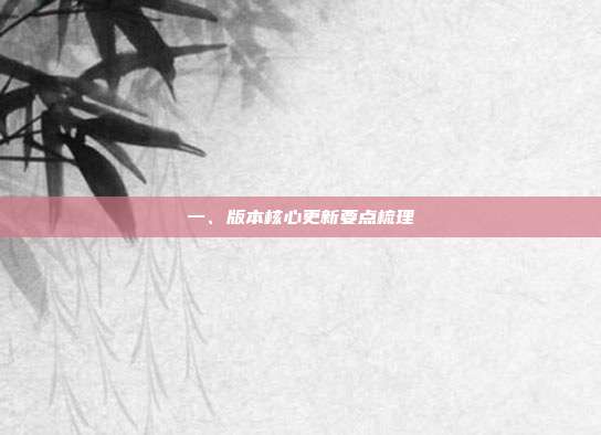 一、版本核心更新要点梳理