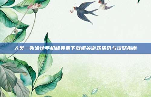 人类一败涂地手机版免费下载相关游戏资讯与攻略指南