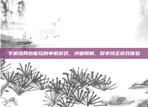 手机没网也能玩的单机游戏,突破限制,尽享纯正游戏体验