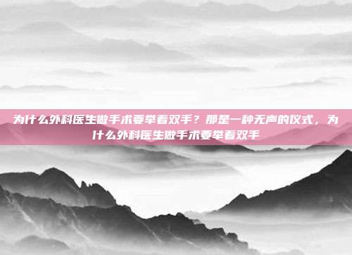 为什么外科医生做手术要举着双手?那是一种无声的仪式,为什么外科医生做手术要举着双手
