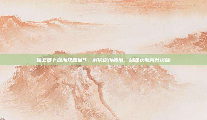 保卫萝卜深海攻略图9，解锁深海秘境，稳健获取高分资源