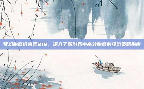 梦幻跑商价格表219，深入了解游戏中高效跑商的经济策略指南
