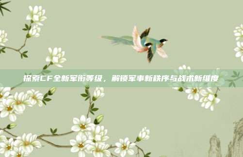 探索CF全新军衔等级,解锁军事新秩序与战术新维度
