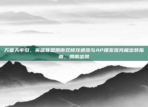 万雷天牢引,英雄联盟凯南双修攻速流与AP爆发流究极出装指南,凯南出装