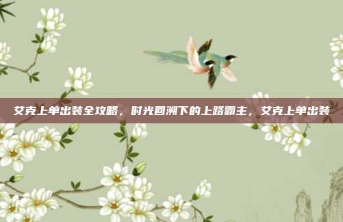 艾克上单出装全攻略，时光回溯下的上路霸主，艾克上单出装