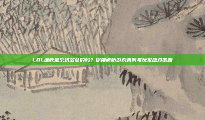 LOL连败是系统故意的吗？深度解析游戏机制与玩家应对策略