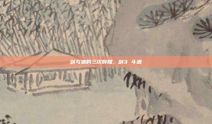 剑与酒的三次醉醒，剑3 斗酒