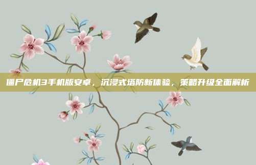 僵尸危机3手机版安卓，沉浸式塔防新体验，策略升级全面解析