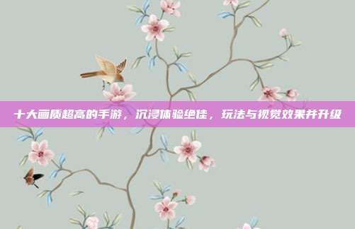 十大画质超高的手游，沉浸体验绝佳，玩法与视觉效果并升级