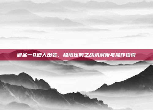 剑圣一Q秒人出装，极限压制之战术解析与操作指南