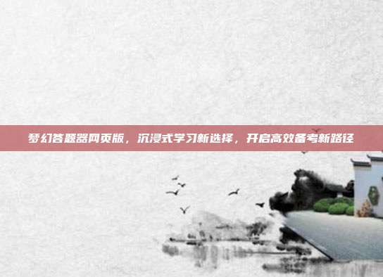 梦幻答题器网页版，沉浸式学习新选择，开启高效备考新路径