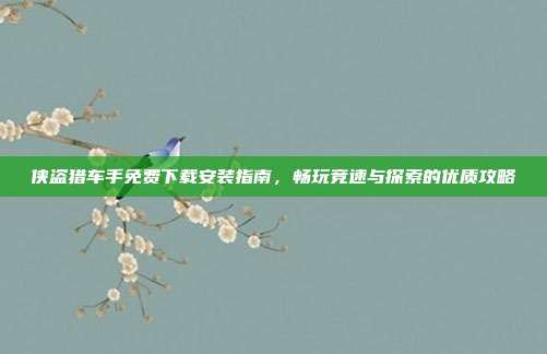 侠盗猎车手免费下载安装指南,畅玩竞速与探索的优质攻略