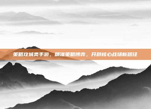 策略攻城类手游，精准策略博弈，开辟核心战场新路径