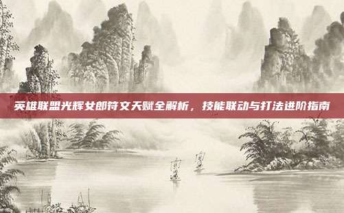 英雄联盟光辉女郎符文天赋全解析，技能联动与打法进阶指南