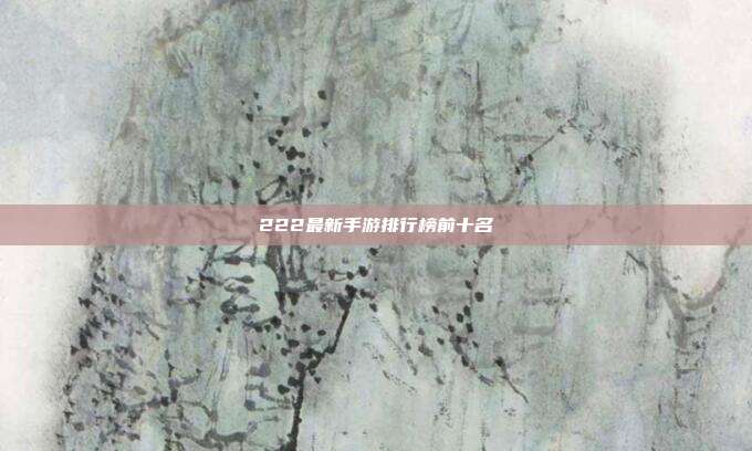 222最新手游排行榜前十名