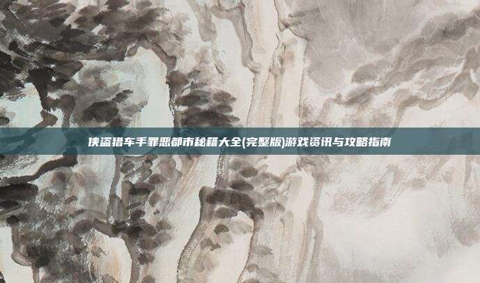 侠盗猎车手罪恶都市秘籍大全(完整版)游戏资讯与攻略指南