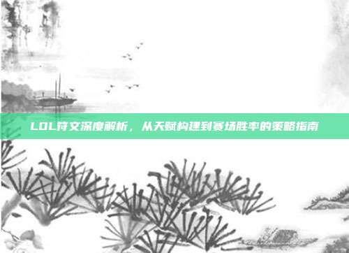 LOL符文深度解析，从天赋构建到赛场胜率的策略指南