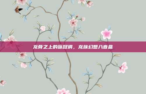 龙骨之上的咏叹调，龙族幻想八音盒
