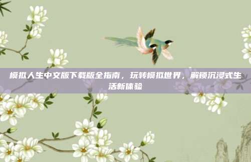 模拟人生中文版下载版全指南,玩转模拟世界,解锁沉浸式生活新体验