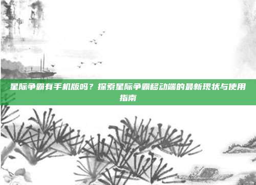 星际争霸有手机版吗?探索星际争霸移动端的最新现状与使用指南