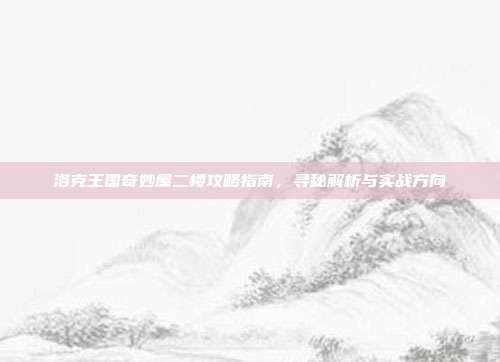 洛克王国奇妙屋二楼攻略指南，寻秘解析与实战方向
